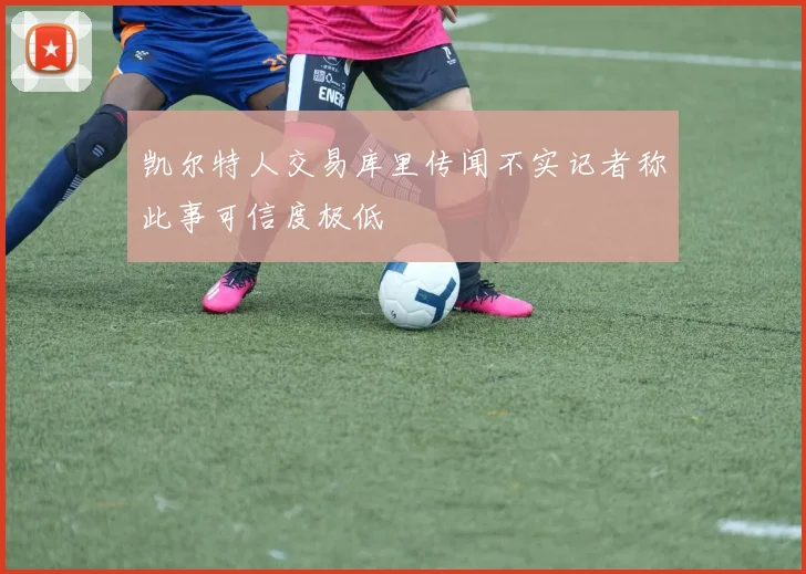 凯尔特人交易库里传闻不实记者称此事可信度极低